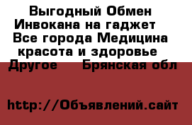 Выгодный Обмен. Инвокана на гаджет  - Все города Медицина, красота и здоровье » Другое   . Брянская обл.